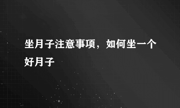 坐月子注意事项，如何坐一个好月子