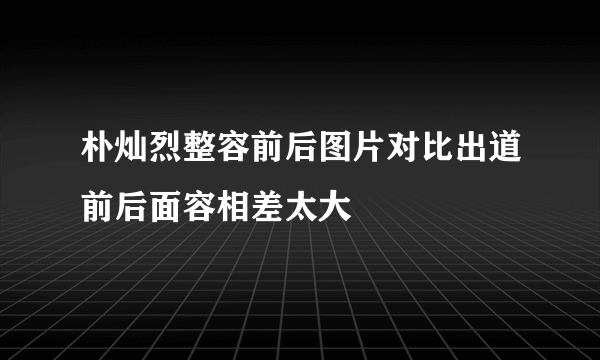 朴灿烈整容前后图片对比出道前后面容相差太大