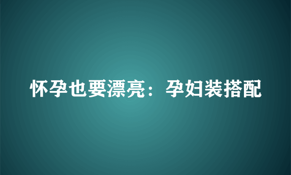 怀孕也要漂亮：孕妇装搭配