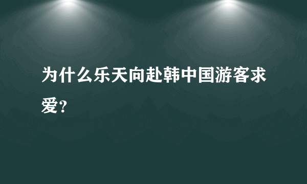 为什么乐天向赴韩中国游客求爱？