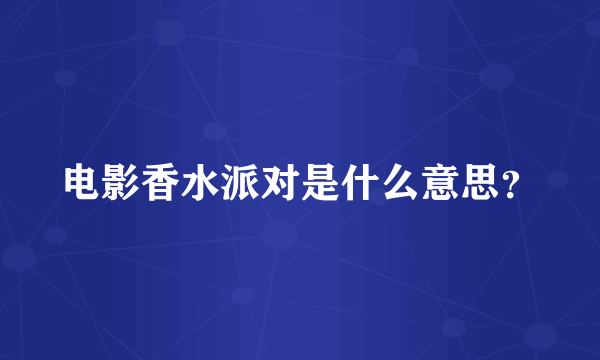 电影香水派对是什么意思？