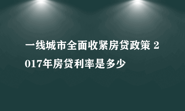 一线城市全面收紧房贷政策 2017年房贷利率是多少