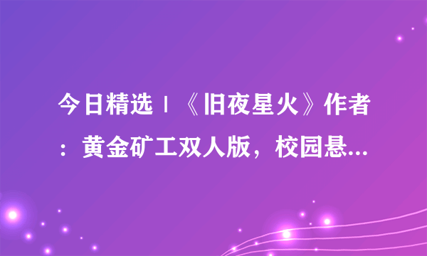 今日精选｜《旧夜星火》作者：黄金矿工双人版，校园悬疑破镜重圆