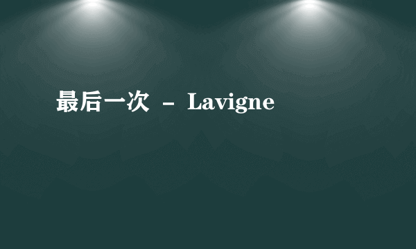 最后一次 － Lavigne