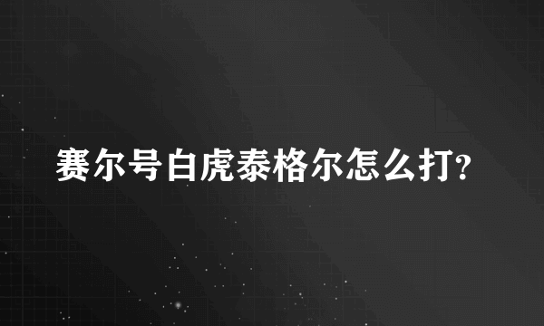 赛尔号白虎泰格尔怎么打？