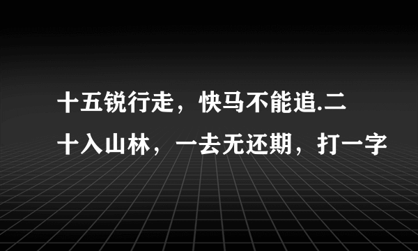 十五锐行走，快马不能追.二十入山林，一去无还期，打一字