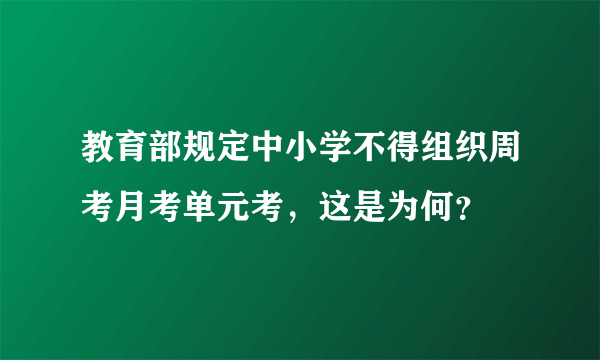 教育部规定中小学不得组织周考月考单元考，这是为何？