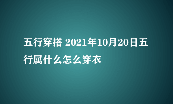 五行穿搭 2021年10月20日五行属什么怎么穿衣