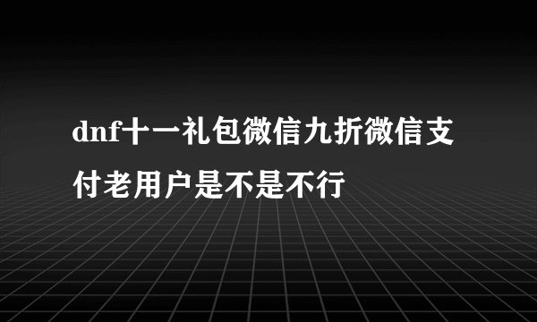 dnf十一礼包微信九折微信支付老用户是不是不行