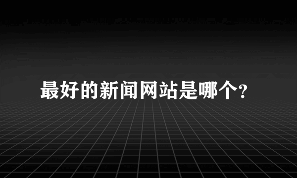 最好的新闻网站是哪个？