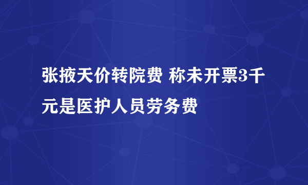 张掖天价转院费 称未开票3千元是医护人员劳务费