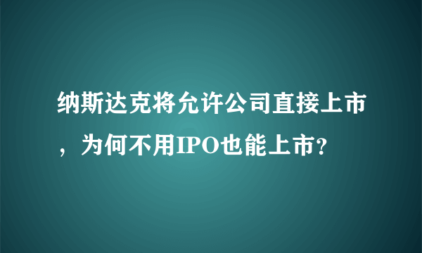 纳斯达克将允许公司直接上市，为何不用IPO也能上市？