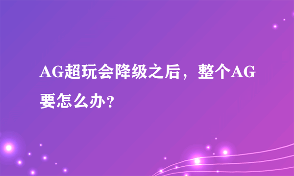 AG超玩会降级之后，整个AG要怎么办？