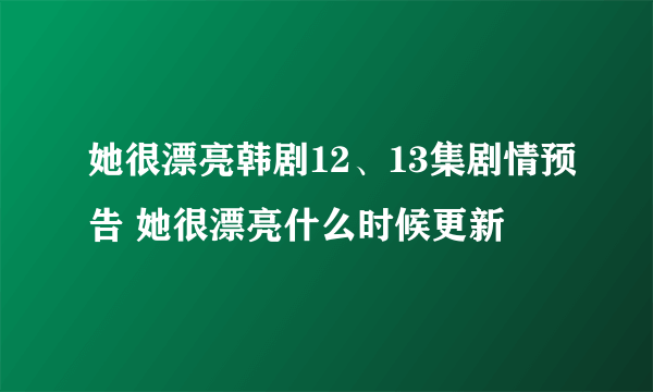 她很漂亮韩剧12、13集剧情预告 她很漂亮什么时候更新