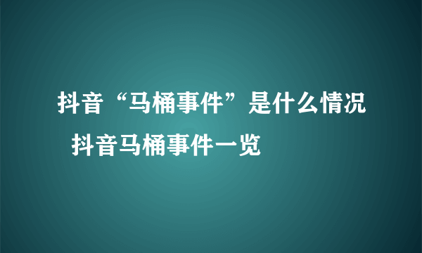 抖音“马桶事件”是什么情况  抖音马桶事件一览