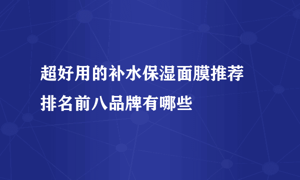 超好用的补水保湿面膜推荐 排名前八品牌有哪些