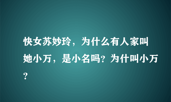 快女苏妙玲，为什么有人家叫她小万，是小名吗？为什叫小万？