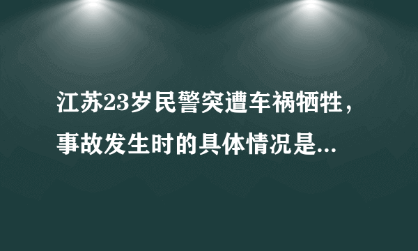 江苏23岁民警突遭车祸牺牲，事故发生时的具体情况是怎样的？