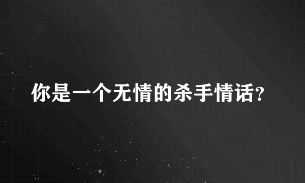 你是一个无情的杀手情话？