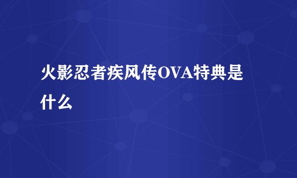 火影忍者疾风传OVA特典是什么