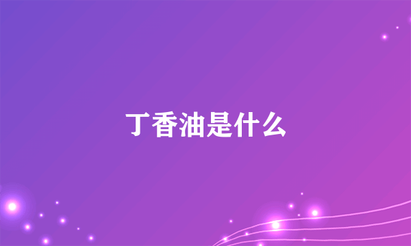 丁香油是什么