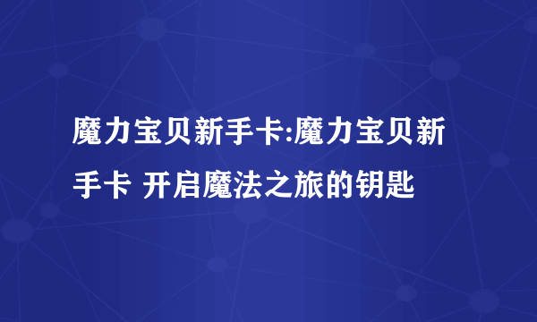 魔力宝贝新手卡:魔力宝贝新手卡 开启魔法之旅的钥匙