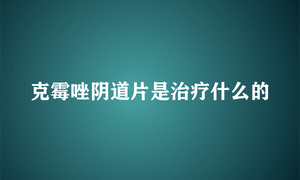 克霉唑阴道片是治疗什么的