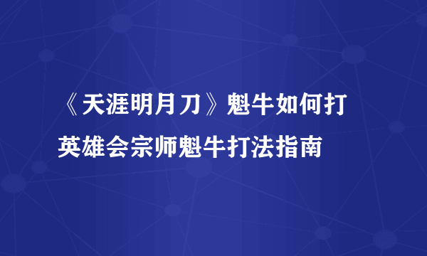 《天涯明月刀》魁牛如何打 英雄会宗师魁牛打法指南