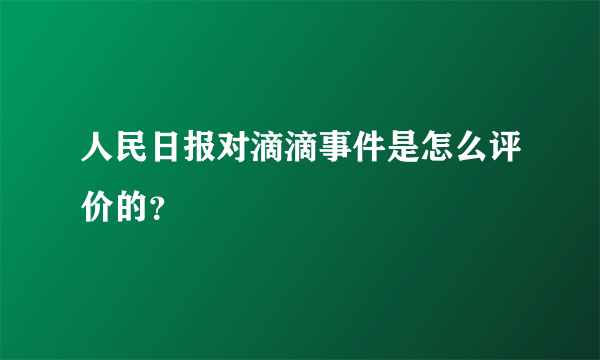 人民日报对滴滴事件是怎么评价的？