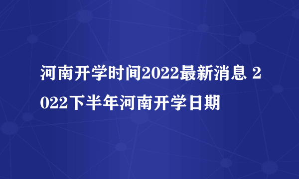 河南开学时间2022最新消息 2022下半年河南开学日期