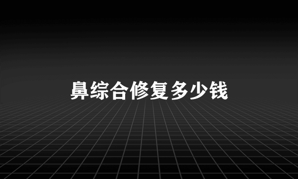 鼻综合修复多少钱