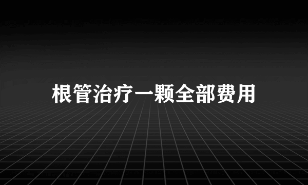 根管治疗一颗全部费用