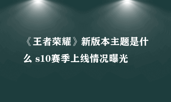 《王者荣耀》新版本主题是什么 s10赛季上线情况曝光