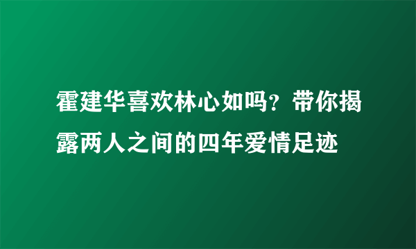 霍建华喜欢林心如吗？带你揭露两人之间的四年爱情足迹