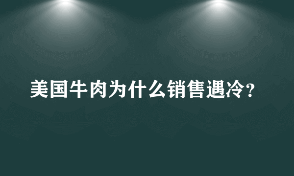 美国牛肉为什么销售遇冷？