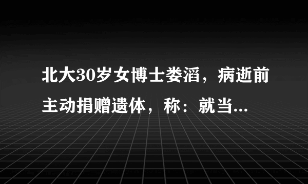 北大30岁女博士娄滔，病逝前主动捐赠遗体，称：就当自己从没来过