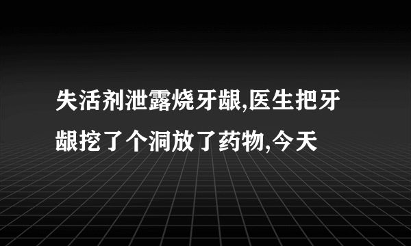 失活剂泄露烧牙龈,医生把牙龈挖了个洞放了药物,今天