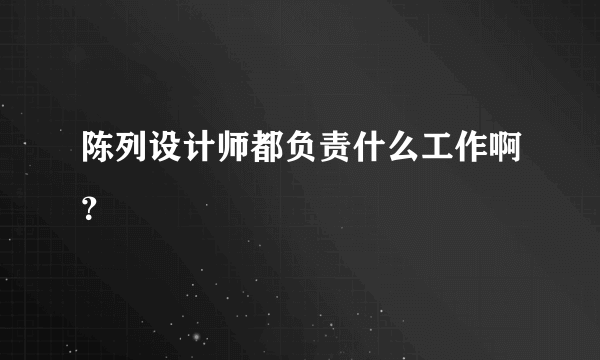 陈列设计师都负责什么工作啊？