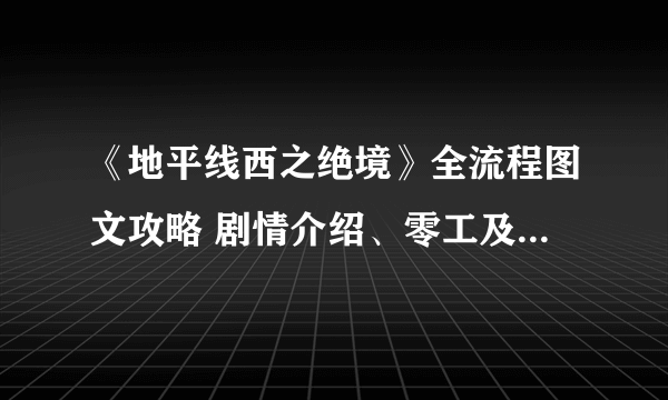 《地平线西之绝境》全流程图文攻略 剧情介绍、零工及支线任务攻略