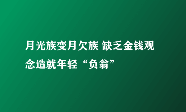 月光族变月欠族 缺乏金钱观念造就年轻“负翁”