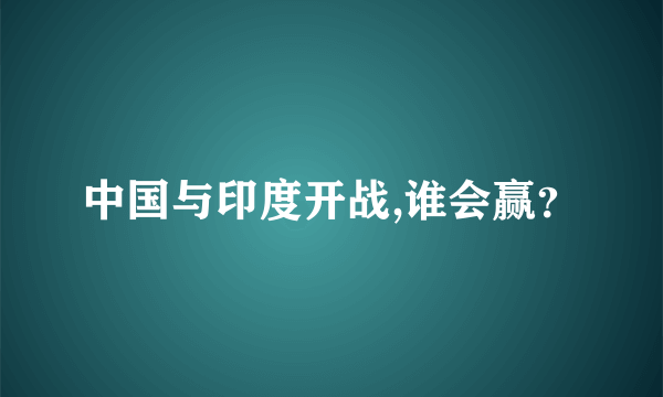 中国与印度开战,谁会赢？