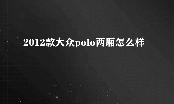 2012款大众polo两厢怎么样