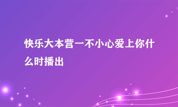 快乐大本营一不小心爱上你什么时播出