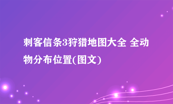 刺客信条3狩猎地图大全 全动物分布位置(图文)