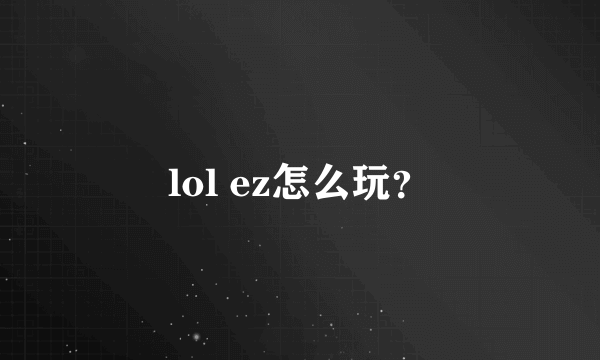 lol ez怎么玩？