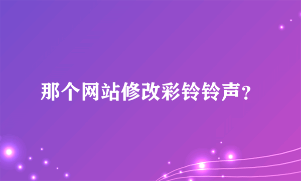 那个网站修改彩铃铃声？