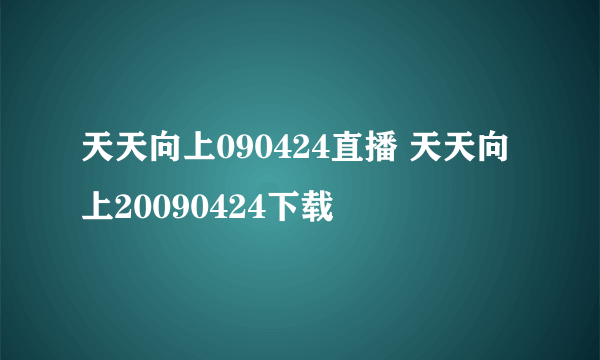 天天向上090424直播 天天向上20090424下载