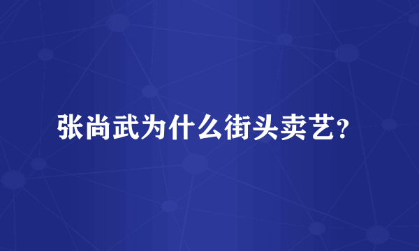 张尚武为什么街头卖艺？