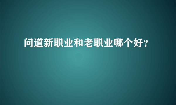 问道新职业和老职业哪个好？