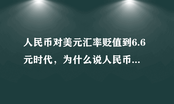 人民币对美元汇率贬值到6.6元时代，为什么说人民币贬值有利于出口？